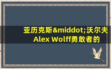 亚历克斯·沃尔夫 Alex Wolff勇敢者的游戏